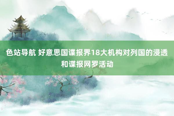 色站导航 好意思国谍报界18大机构对列国的浸透和谍报网罗活动