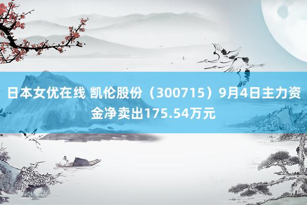日本女优在线 凯伦股份（300715）9月4日主力资金净卖出175.54万元