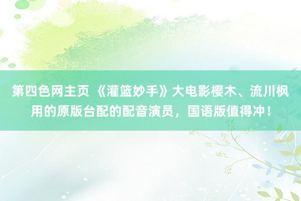 第四色网主页 《灌篮妙手》大电影樱木、流川枫用的原版台配的配音演员,国语版值得冲!