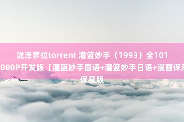 泷泽萝拉torrent 灌篮妙手（1993）全101集1080P开发版【灌篮妙手国语+灌篮妙手日语+漫画保藏版