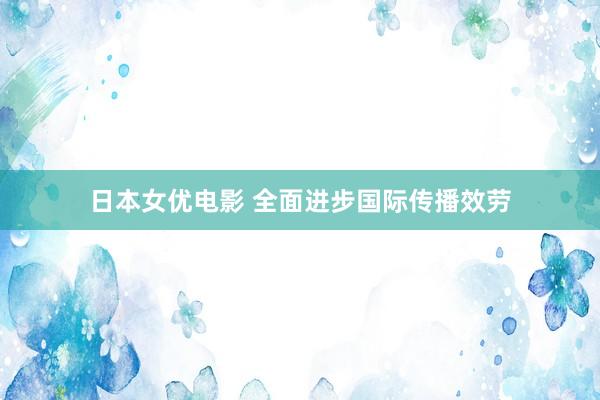日本女优电影 全面进步国际传播效劳