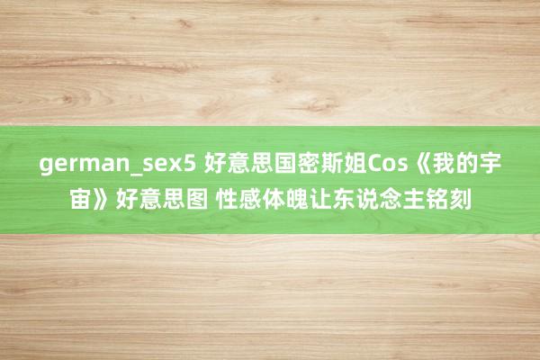 german_sex5 好意思国密斯姐Cos《我的宇宙》好意思图 性感体魄让东说念主铭刻