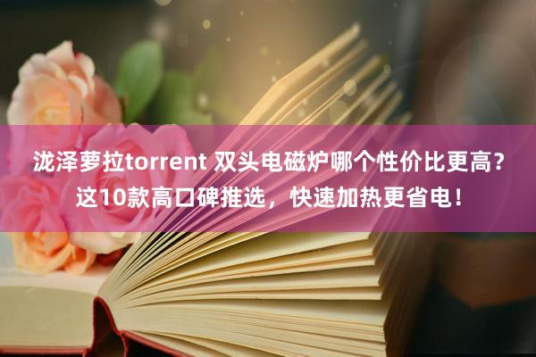 泷泽萝拉torrent 双头电磁炉哪个性价比更高？这10款高口碑推选，快速加热更省电！