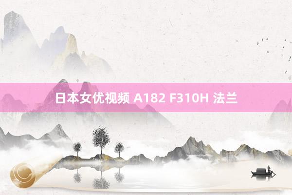 日本女优视频 A182 F310H 法兰