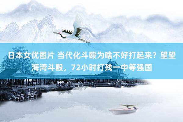日本女优图片 当代化斗殴为啥不好打起来？望望海湾斗殴，72小时打残一中等强国