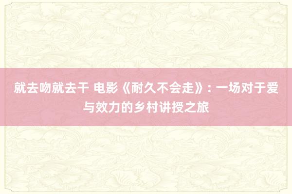 就去吻就去干 电影《耐久不会走》: 一场对于爱与效力的乡村讲授之旅