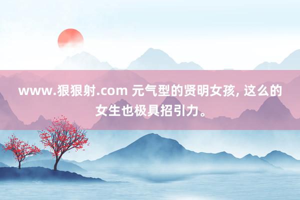 www.狠狠射.com 元气型的贤明女孩, 这么的女生也极具招引力。