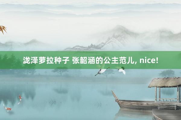 泷泽萝拉种子 张韶涵的公主范儿, nice!