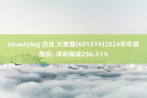 beautyleg 白丝 大贤慧(601519)2024年年报简析: 净利润减296.51%