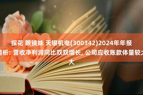 探花 眼镜妹 天银机电(300342)2024年年报简析: 营收净利润同比双双增长, 公司应收账款体量较大
