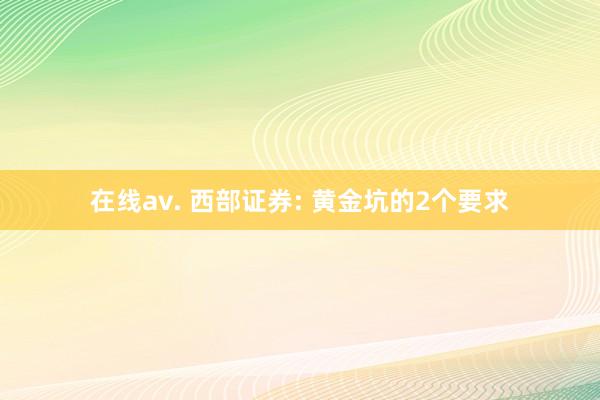 在线av. 西部证券: 黄金坑的2个要求