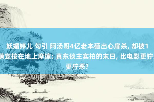 妖媚婷儿 勾引 阿汤哥4亿老本砸出心扉杀, 却被1亿萌宠按在地上摩擦: 真东谈主实拍的末日, 比电影更狞恶?