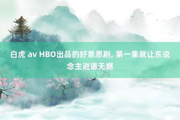 白虎 av HBO出品的好意思剧, 第一集就让东说念主进退无据
