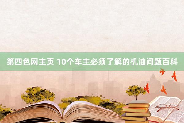第四色网主页 10个车主必须了解的机油问题百科
