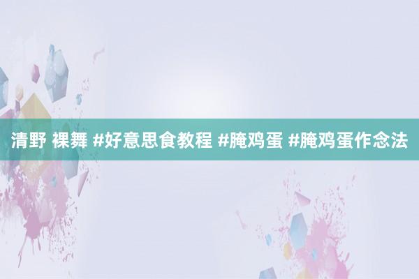 清野 裸舞 #好意思食教程 #腌鸡蛋 #腌鸡蛋作念法