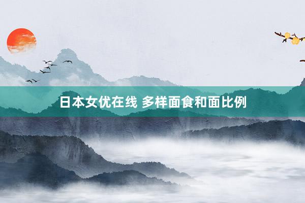 日本女优在线 多样面食和面比例