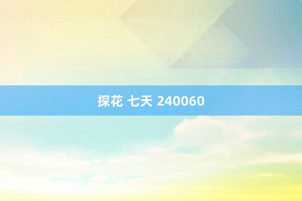 探花 七天 240060