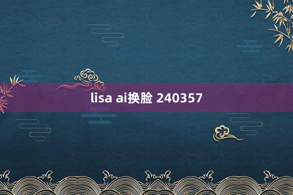lisa ai换脸 240357