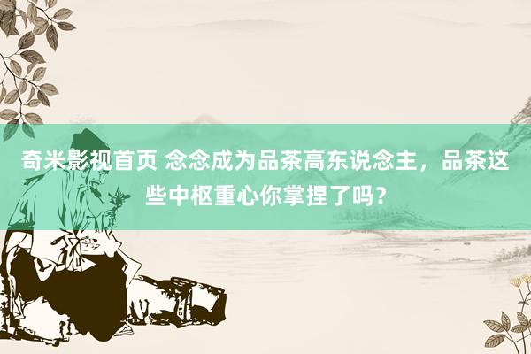 奇米影视首页 念念成为品茶高东说念主，品茶这些中枢重心你掌捏了吗？