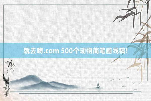 就去吻.com 500个动物简笔画线稿!