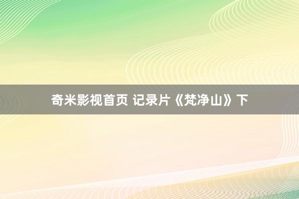 奇米影视首页 记录片《梵净山》下