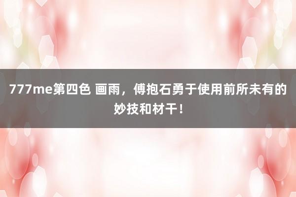 777me第四色 画雨，傅抱石勇于使用前所未有的妙技和材干！